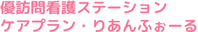 優訪問看護ステーション ケアプラン・りあんふぉーる